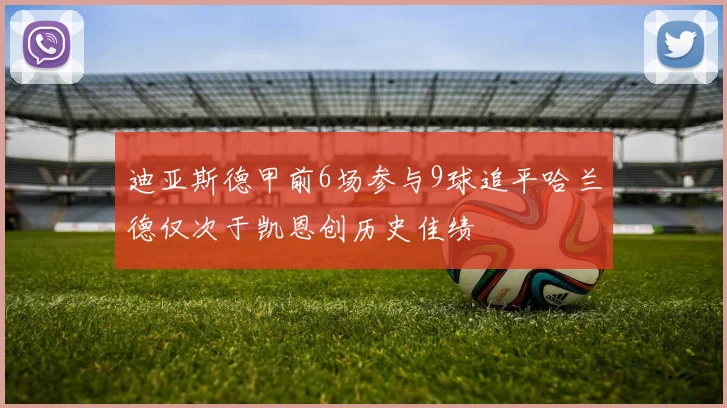 迪亚斯德甲前6场参与9球追平哈兰德仅次于凯恩创历史佳绩