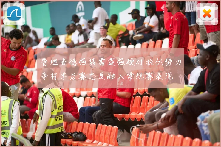 普理查德强调雷霆强硬对抗优势力争将季后赛态度融入常规赛表现