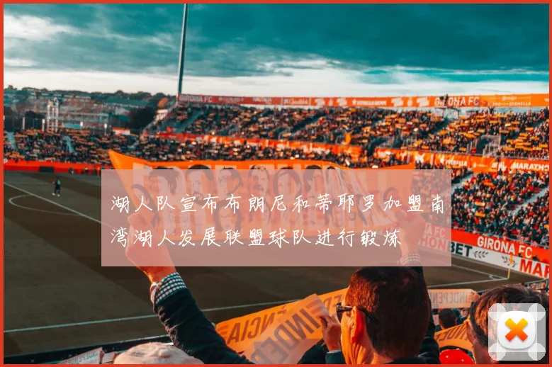 湖人队宣布布朗尼和蒂耶罗加盟南湾湖人发展联盟球队进行锻炼