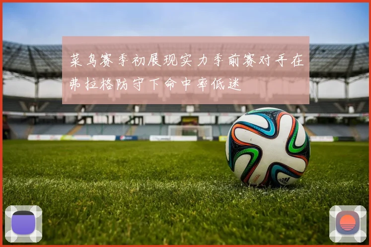 菜鸟赛季初展现实力季前赛对手在弗拉格防守下命中率低迷