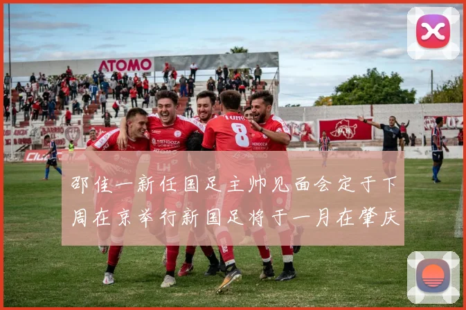 邵佳一新任国足主帅见面会定于下周在京举行新国足将于一月在肇庆集训