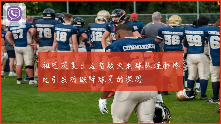 祖巴茨复出后首战失利球队连胜终结引发对缺阵球员的深思