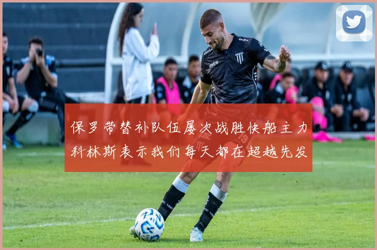 保罗带替补队伍屡次战胜快船主力科林斯表示我们每天都在超越先发