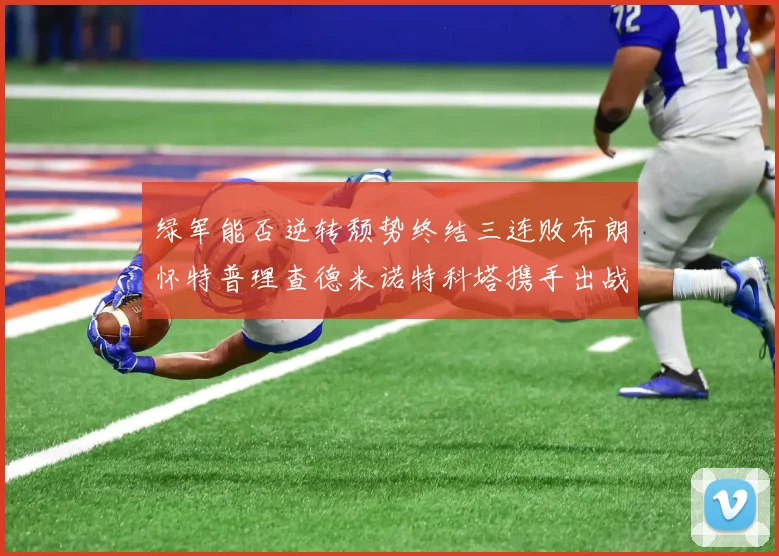 绿军能否逆转颓势终结三连败布朗怀特普理查德米诺特科塔携手出战鹈鹕