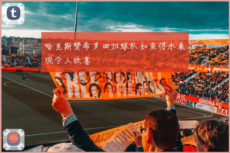 哈克斯赞希罗回归球队如鱼得水表现令人欣喜