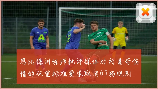 恩比德训练师批评媒体对约基奇伤情的双重标准要求取消65场规则