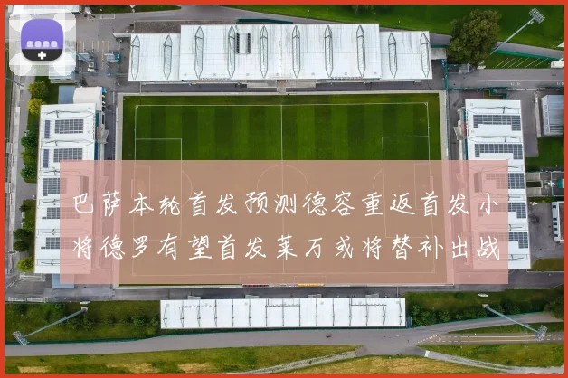 巴萨本轮首发预测德容重返首发小将德罗有望首发莱万或将替补出战