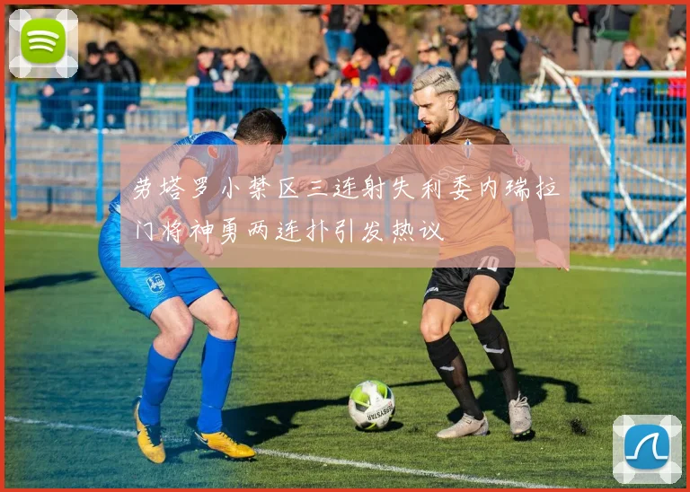 劳塔罗小禁区三连射失利委内瑞拉门将神勇两连扑引发热议