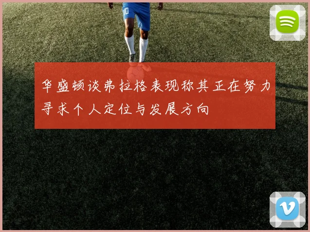 华盛顿谈弗拉格表现称其正在努力寻求个人定位与发展方向