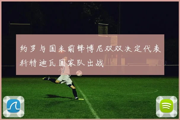 约罗与国米前锋博尼双双决定代表科特迪瓦国家队出战