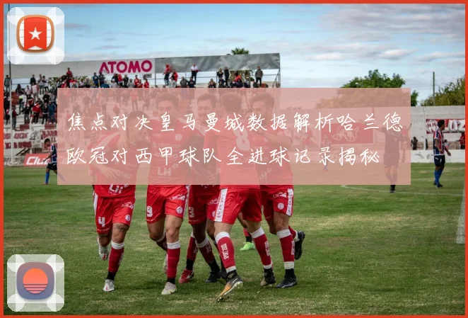 焦点对决皇马曼城数据解析哈兰德欧冠对西甲球队全进球记录揭秘