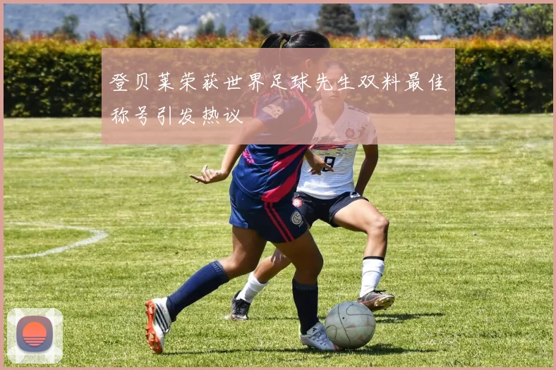 登贝莱荣获世界足球先生双料最佳称号引发热议