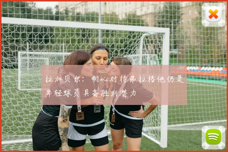 拉加贝尔：耐心对待弗拉格他仍是年轻球员具备胜利潜力