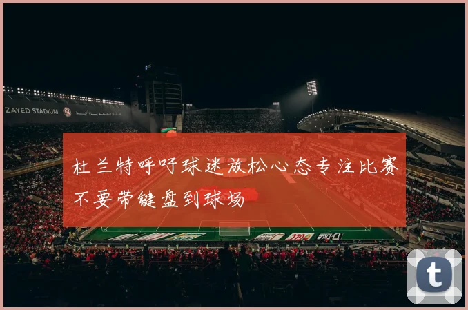 杜兰特呼吁球迷放松心态专注比赛不要带键盘到球场