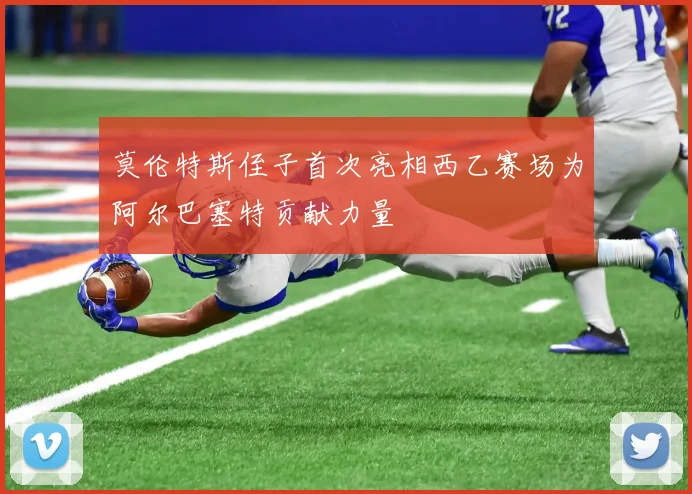 莫伦特斯侄子首次亮相西乙赛场为阿尔巴塞特贡献力量
