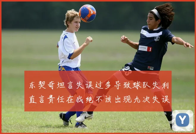 东契奇坦言失误过多导致球队失利直言责任在我绝不该出现九次失误