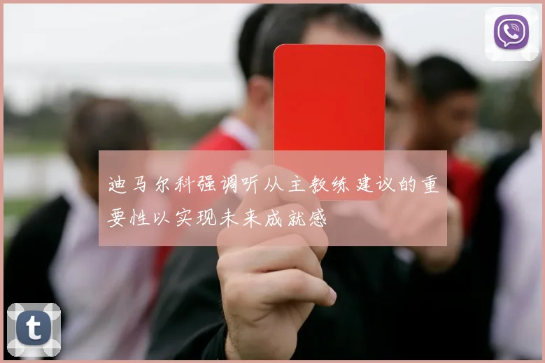 迪马尔科强调听从主教练建议的重要性以实现未来成就感