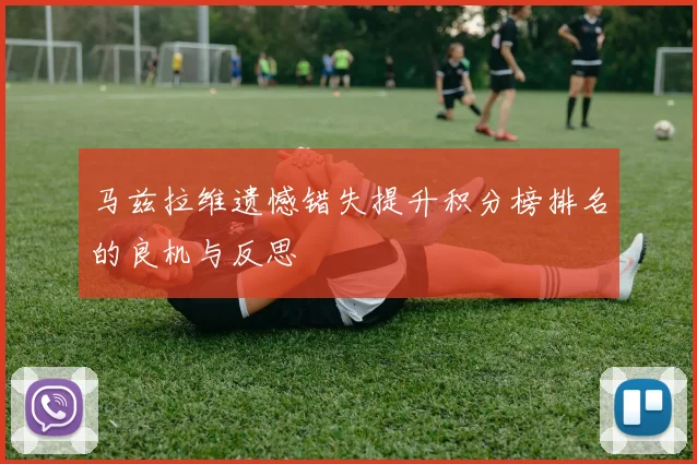 马兹拉维遗憾错失提升积分榜排名的良机与反思