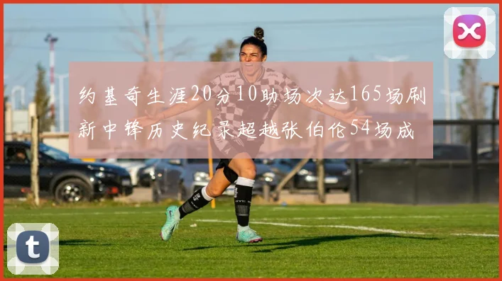 约基奇生涯20分10助场次达165场刷新中锋历史纪录超越张伯伦54场成第二
