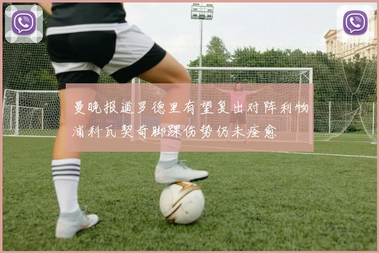曼晚报道罗德里有望复出对阵利物浦科瓦契奇脚踝伤势仍未痊愈