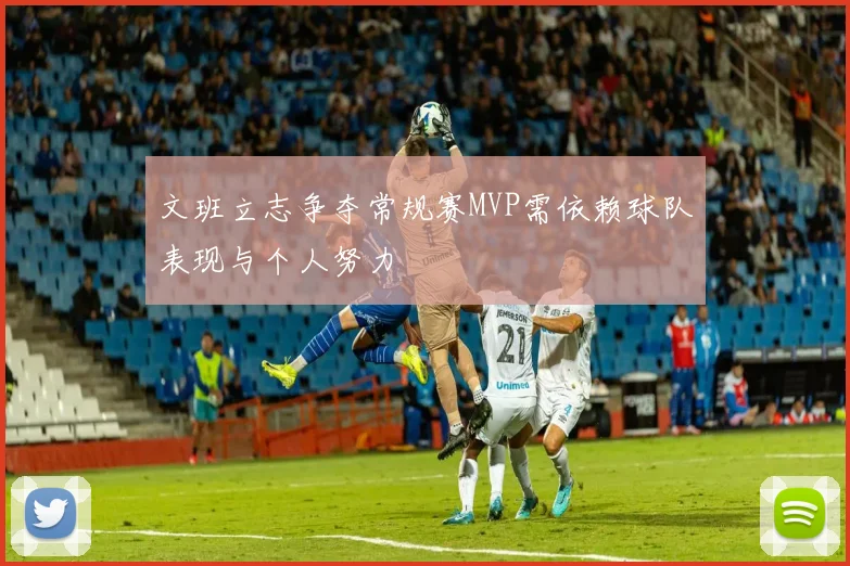 文班立志争夺常规赛MVP需依赖球队表现与个人努力