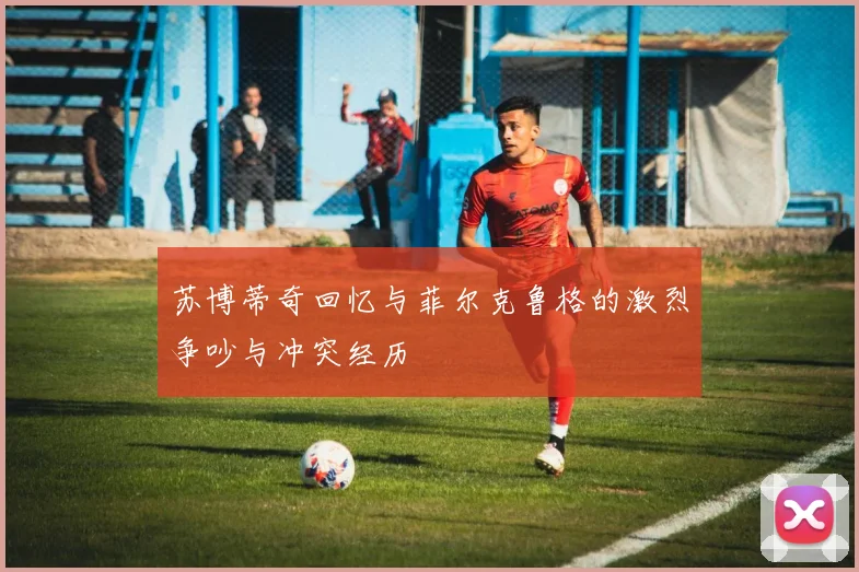 苏博蒂奇回忆与菲尔克鲁格的激烈争吵与冲突经历