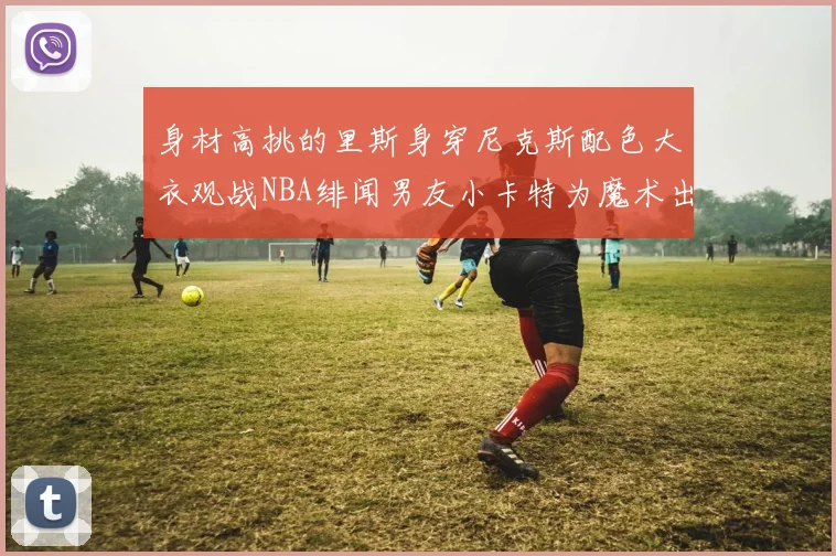 身材高挑的里斯身穿尼克斯配色大衣观战NBA绯闻男友小卡特为魔术出战
